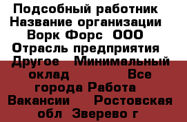 Подсобный работник › Название организации ­ Ворк Форс, ООО › Отрасль предприятия ­ Другое › Минимальный оклад ­ 25 000 - Все города Работа » Вакансии   . Ростовская обл.,Зверево г.